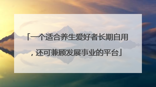 一个适合养生爱好者长期自用，还可兼顾发展事业的平台
