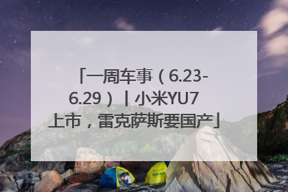 一周车事（6.23-6.29）丨小米YU7上市，雷克萨斯要国产