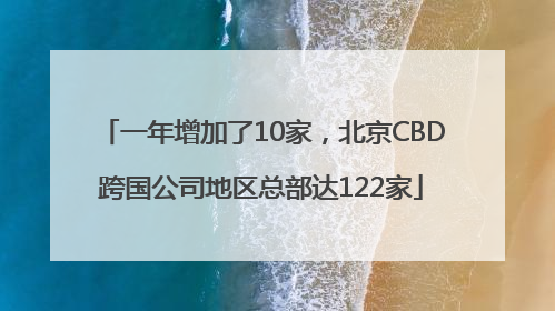 一年增加了10家，北京CBD跨国公司地区总部达122家