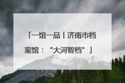 一馆一品丨济南市档案馆：“大河智档”