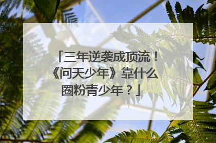 三年逆袭成顶流！《问天少年》靠什么圈粉青少年？