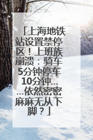 上海地铁站设置禁停区！上班族崩溃：骑车5分钟停车10分钟……依然密密麻麻无从下脚？