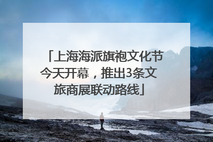 上海海派旗袍文化节今天开幕，推出3条文旅商展联动路线