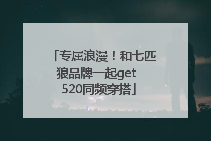 专属浪漫！和七匹狼品牌一起get 520同频穿搭