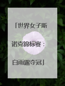 世界女子斯诺克锦标赛：白雨露夺冠