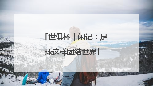 世俱杯｜闲记：足球这样团结世界