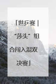 世乒赛｜“莎头”组合闯入混双决赛
