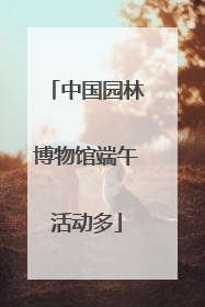 中国园林博物馆端午活动多