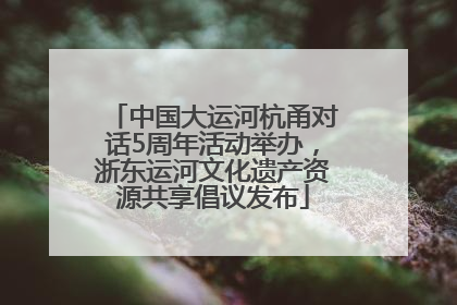 中国大运河杭甬对话5周年活动举办，浙东运河文化遗产资源共享倡议发布