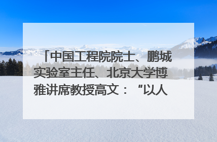 中国工程院院士、鹏城实验室主任、北京大学博雅讲席教授高文：“以人为本 智能向善” 推动文化与科技相生相促｜聚焦2025文化强国建设高峰论坛