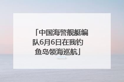 中国海警舰艇编队6月6日在我钓鱼岛领海巡航