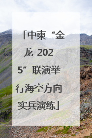 中柬“金龙-2025”联演举行海空方向实兵演练