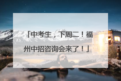 中考生，下周二！福州中招咨询会来了！