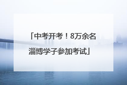 中考开考！8万余名淄博学子参加考试