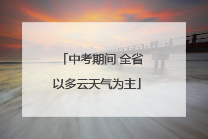 中考期间 全省以多云天气为主