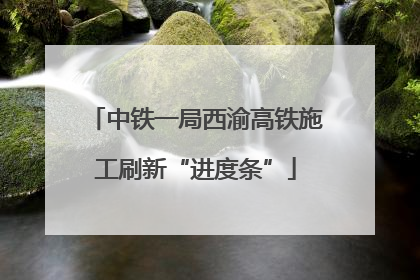 中铁一局西渝高铁施工刷新“进度条”