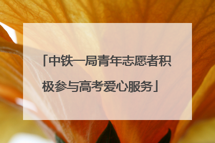 中铁一局青年志愿者积极参与高考爱心服务