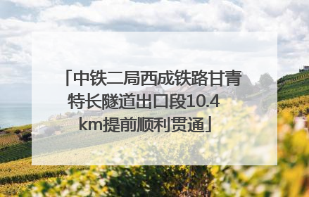 中铁二局西成铁路甘青特长隧道出口段10.4km提前顺利贯通