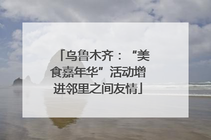 乌鲁木齐：“美食嘉年华”活动增进邻里之间友情