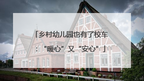 乡村幼儿园也有了校车：“暖心”又“安心”