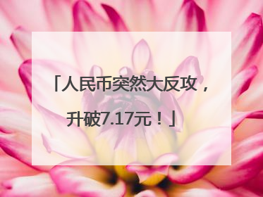 人民币突然大反攻，升破7.17元！