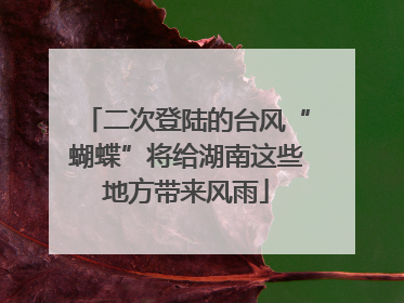 二次登陆的台风“蝴蝶”将给湖南这些地方带来风雨