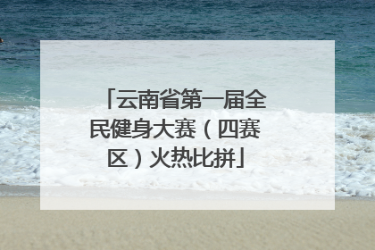 云南省第一届全民健身大赛（四赛区）火热比拼