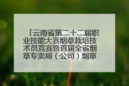 云南省第二十二届职业技能大赛烟草栽培技术员竞赛暨首届全省烟草专卖局（公司）烟草栽培技术职业技能竞赛在学院举办