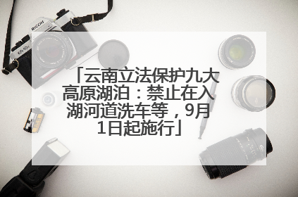 云南立法保护九大高原湖泊：禁止在入湖河道洗车等，9月1日起施行