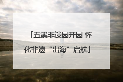五溪非遗园开园 怀化非遗“出海”启航