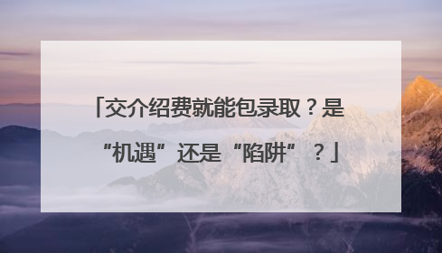 交介绍费就能包录取？是“机遇”还是“陷阱”？