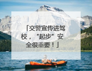 交警宣传进驾校，“起步”安全很重要！