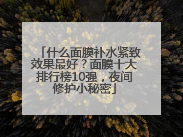什么面膜补水紧致效果最好？面膜十大排行榜10强，夜间修护小秘密