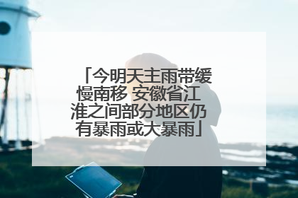 今明天主雨带缓慢南移 安徽省江淮之间部分地区仍有暴雨或大暴雨