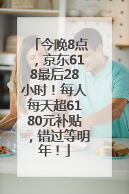 今晚8点，京东618最后28小时！每人每天超6180元补贴，错过等明年！