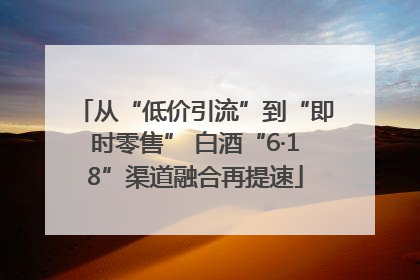 从“低价引流”到“即时零售” 白酒“6·18”渠道融合再提速