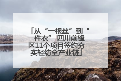 从“一根丝”到“一件衣” 四川前锋区11个项目签约夯实轻纺全产业链
