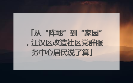 从“阵地”到“家园”，江汉区改造社区党群服务中心居民说了算
