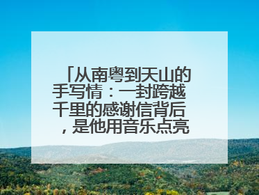 从南粤到天山的手写情：一封跨越千里的感谢信背后，是他用音乐点亮的课堂