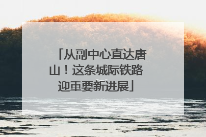 从副中心直达唐山！这条城际铁路迎重要新进展