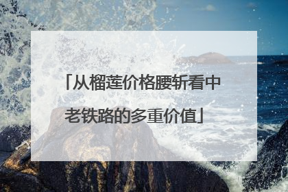 从榴莲价格腰斩看中老铁路的多重价值