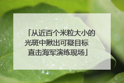 从近百个米粒大小的光斑中揪出可疑目标 直击海军演练现场