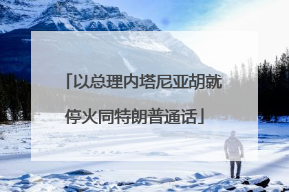 以总理内塔尼亚胡就停火同特朗普通话