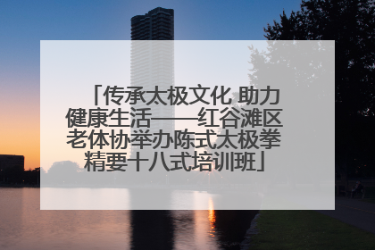传承太极文化 助力健康生活——红谷滩区老体协举办陈式太极拳精要十八式培训班