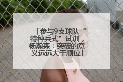 参与9支球队“特种兵式”试训，杨瀚森：突破的意义远远大于顺位