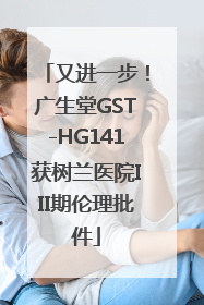 又进一步！广生堂GST-HG141获树兰医院III期伦理批件