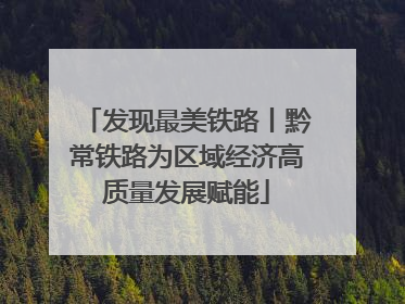 发现最美铁路丨黔常铁路为区域经济高质量发展赋能