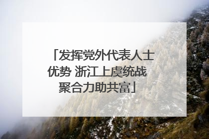 发挥党外代表人士优势 浙江上虞统战聚合力助共富