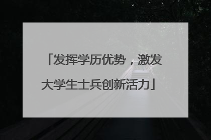 发挥学历优势，激发大学生士兵创新活力