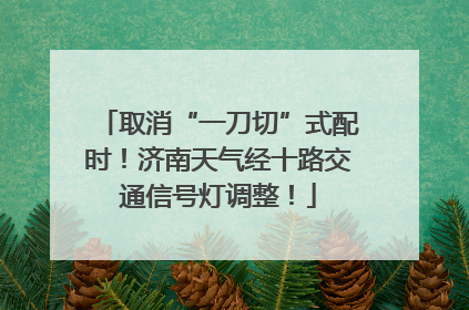 取消“一刀切”式配时！济南天气经十路交通信号灯调整！